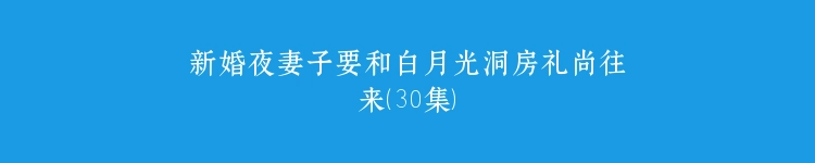 新婚夜妻子要和白月光洞房礼尚往来（30集）