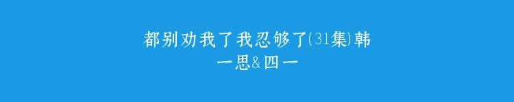都别劝我了我忍够了（31集）韩一思＆四一