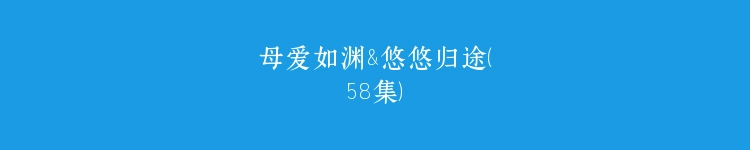 母爱如渊&悠悠归途（58集）