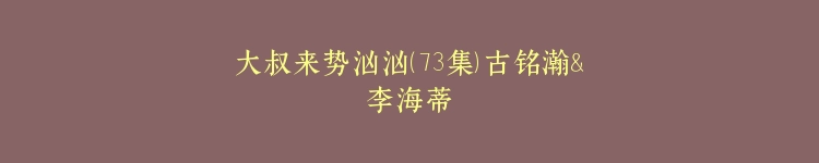 大叔来势汹汹（73集）古铭瀚＆李海蒂