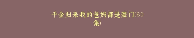 千金归来我的爸妈都是豪门（80集）