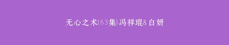 无心之术（63集）冯祥琨＆白妍