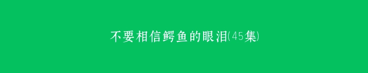 不要相信鳄鱼的眼泪（45集）