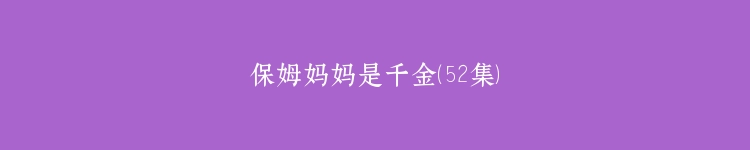 保姆妈妈是千金（52集）