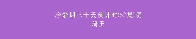 冷静期三十天倒计时（52集）贺琦玉