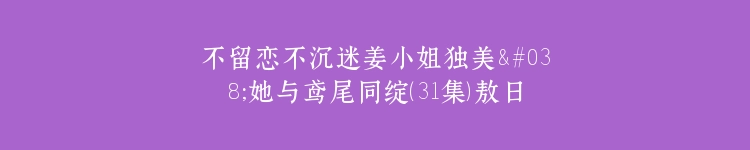 不留恋不沉迷姜小姐独美&她与鸢尾同绽（31集）敖日格乐＆斯佳丽