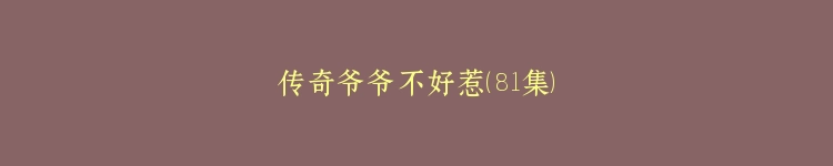 传奇爷爷不好惹（81集）