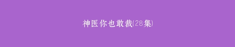 神医你也敢裁（28集）