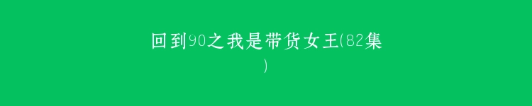 回到90之我是带货女王（82集）