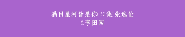 满目星河皆是你（80集）张逸伦＆李田园