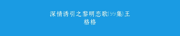 深情诱引之黎明恋歌（99集）王格格