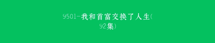 9501-我和首富交换了人生(92集)