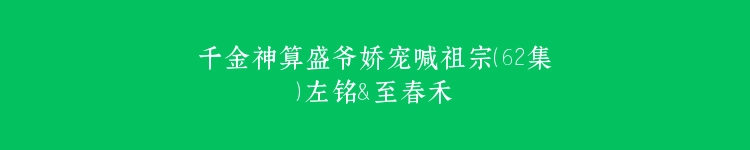 千金神算盛爷娇宠喊祖宗（62集）左铭＆至春禾