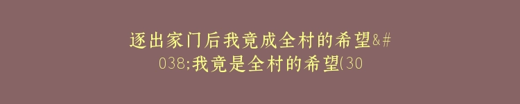 逐出家门后我竟成全村的希望&我竟是全村的希望（30集）