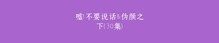 嘘！不要说话&伪颜之下（30集）