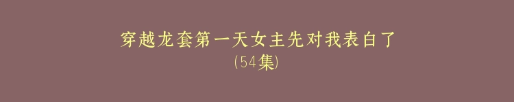 穿越龙套第一天女主先对我表白了（54集）