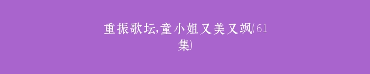 重振歌坛，童小姐又美又飒（61集）