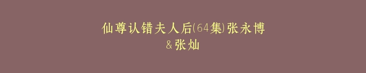 仙尊认错夫人后（64集）张永博＆张灿
