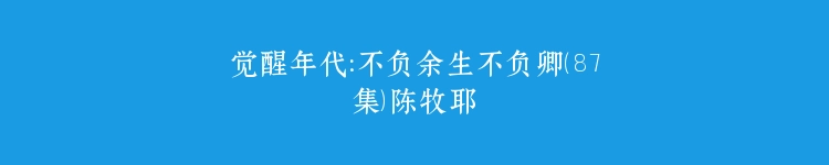 觉醒年代：不负余生不负卿（87集）陈牧耶