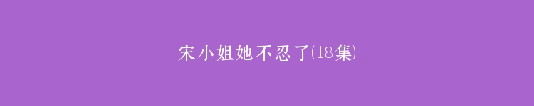 宋小姐她不忍了（18集）