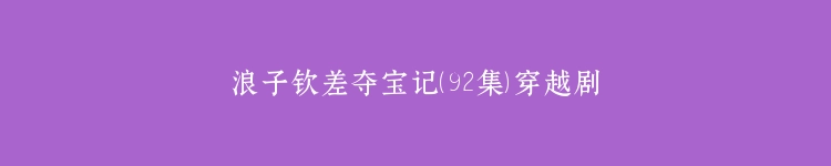浪子钦差夺宝记（92集）穿越剧