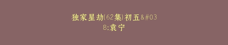 独家星劫（62集）初五&袁宁