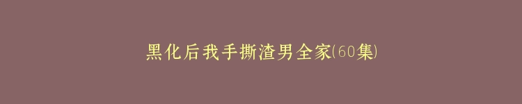 黑化后我手撕渣男全家（60集）
