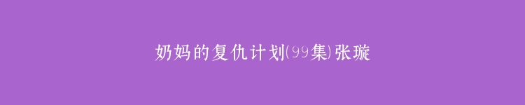 奶妈的复仇计划（99集）张璇