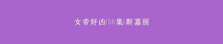 女帝好凶（56集）斯嘉丽