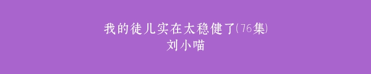 我的徒儿实在太稳健了（76集）刘小喵