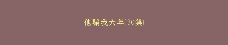 他骗我六年（30集）