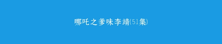 哪吒之爹味李靖（51集）