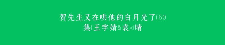 贺先生又在哄他的白月光了（60集）王宇婧&袁祎晴