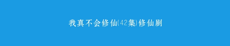 我真不会修仙（42集）修仙剧
