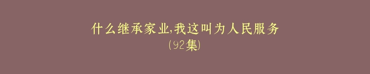 什么继承家业，我这叫为人民服务（92集）