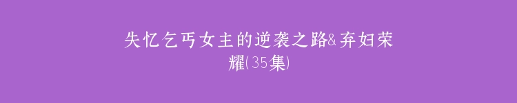 失忆乞丐女主的逆袭之路＆弃妇荣耀（35集）