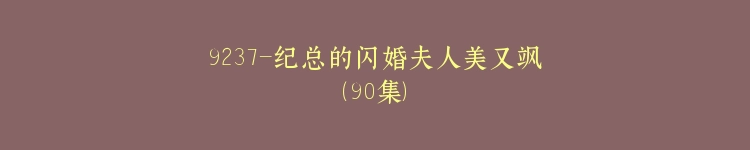 9237-纪总的闪婚夫人美又飒（90集）