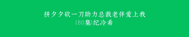 拼夕夕砍一刀助力总裁老伴爱上我（80集）纪冷希
