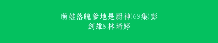 萌娃落魄爹地是厨神（69集）彭剑雄＆林琦婷
