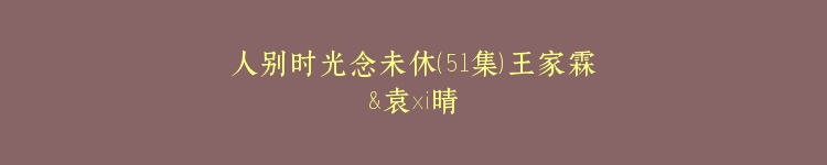人别时光念未休（51集）王家霖&袁祎晴