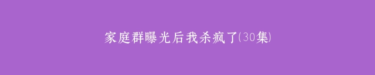 家庭群曝光后我杀疯了（30集）