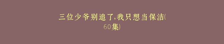 三位少爷别追了，我只想当保洁（60集）