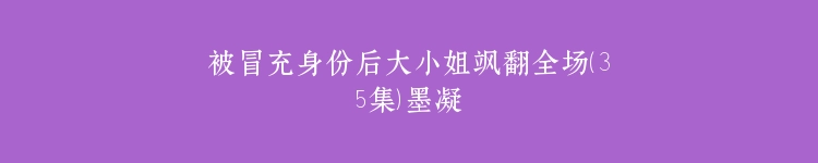 被冒充身份后大小姐飒翻全场（35集）墨凝