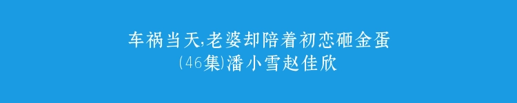 车祸当天，老婆却陪着初恋砸金蛋（46集）潘小雪赵佳欣