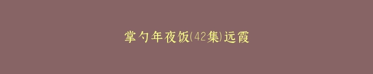 掌勺年夜饭（42集）远霞