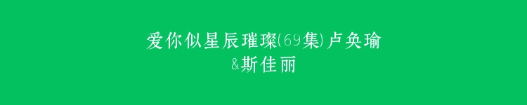 爱你似星辰璀璨（69集）卢奂瑜&斯佳丽