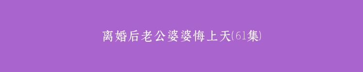 离婚后老公婆婆悔上天（61集）