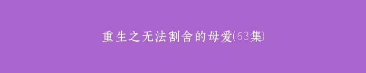重生之无法割舍的母爱（63集）
