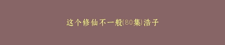 这个修仙不一般（80集）浩子