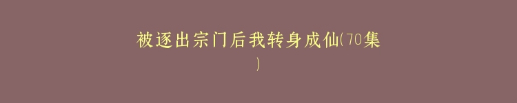 被逐出宗门后我转身成仙（70集）